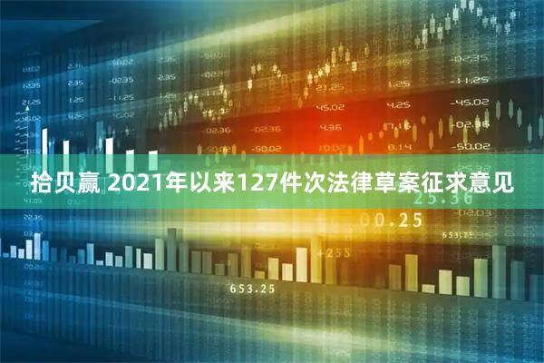 拾贝赢 2021年以来127件次法律草案征求意见