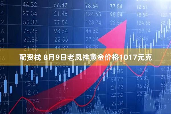 配资栈 8月9日老凤祥黄金价格1017元克
