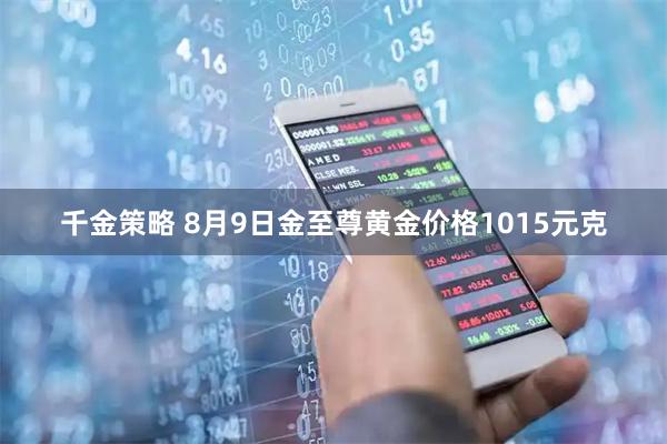 千金策略 8月9日金至尊黄金价格1015元克