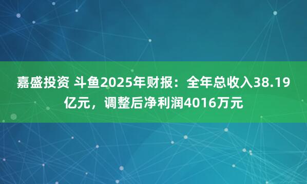 嘉盛投资 斗鱼2025年财报:全年总收入38.19亿元,调整后净利润4016万元