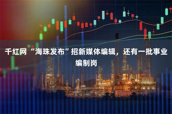 千红网 “海珠发布”招新媒体编辑,还有一批事业编制岗
