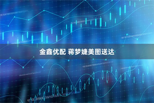 金鑫优配 蒋梦婕美图送达