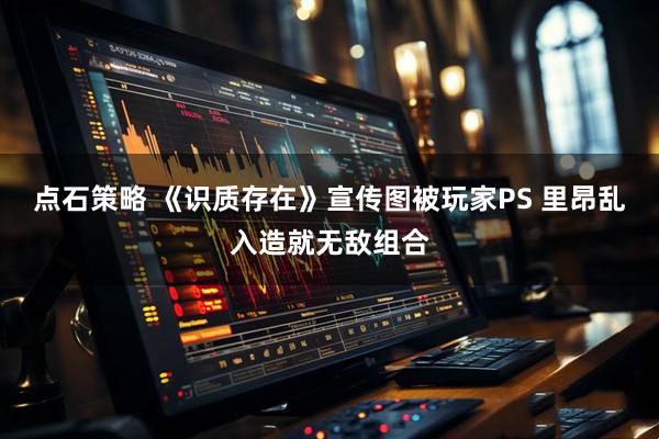 点石策略 《识质存在》宣传图被玩家PS 里昂乱入造就无敌组合