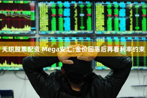 天织股票配资 Mega安汇:金价回落后再看利率约束