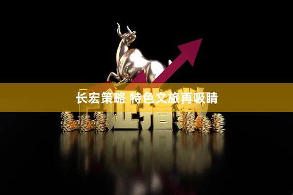 长宏策略 特色文旅再吸睛